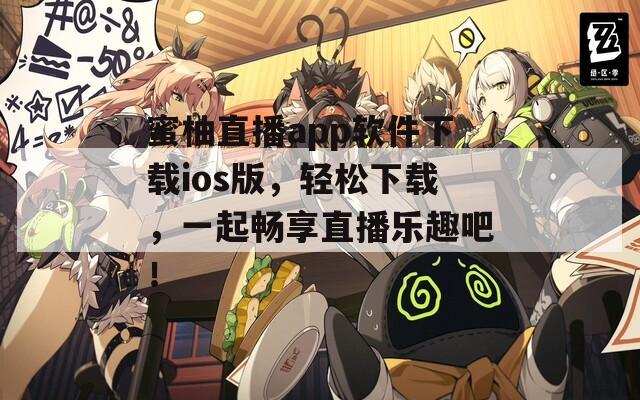 蜜柚直播app軟件下載ios版，輕松下載，一起暢享直播樂(lè)趣吧！