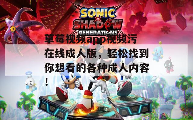 草莓視頻app視頻污在線成人版，輕松找到你想看的各種成人內(nèi)容！