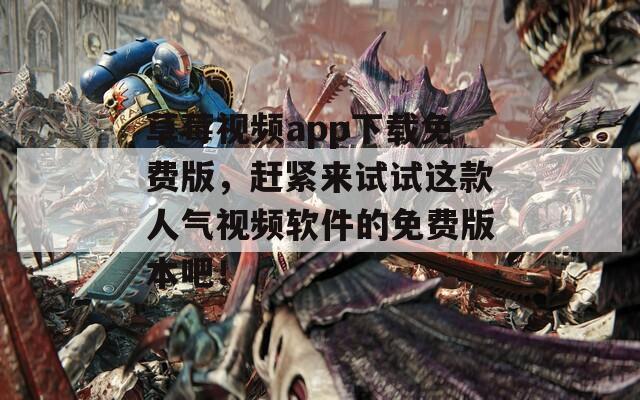 草莓視頻app下載免費版，趕緊來試試這款人氣視頻軟件的免費版本吧！