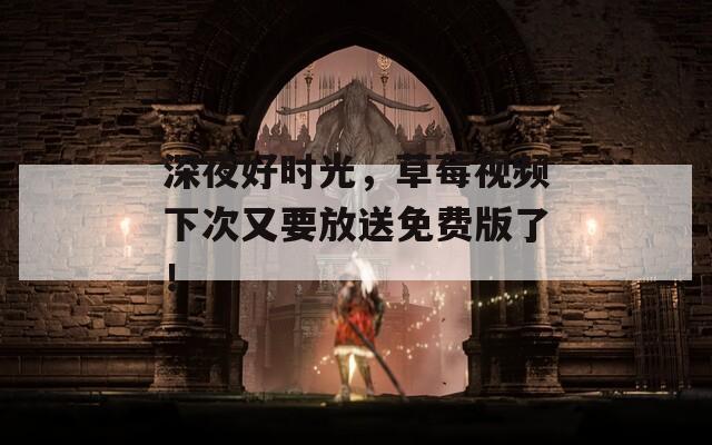 深夜好時(shí)光，草莓視頻下次又要放送免費(fèi)版了！