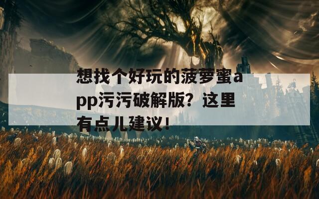 想找個好玩的菠蘿蜜app污污破解版？這里有點兒建議！