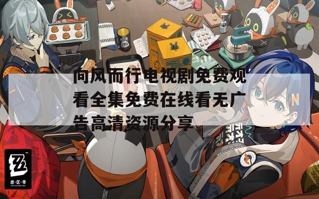 向風而行電視劇免費觀看全集免費在線看無廣告高清資源分享