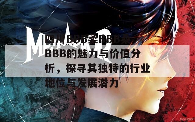 四川BBB柔BBB桑BBB的魅力與價(jià)值分析，探尋其獨(dú)特的行業(yè)地位與發(fā)展?jié)摿? title=