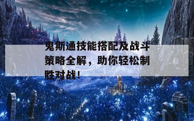鬼斯通技能搭配及戰(zhàn)斗策略全解，助你輕松制勝對戰(zhàn)！