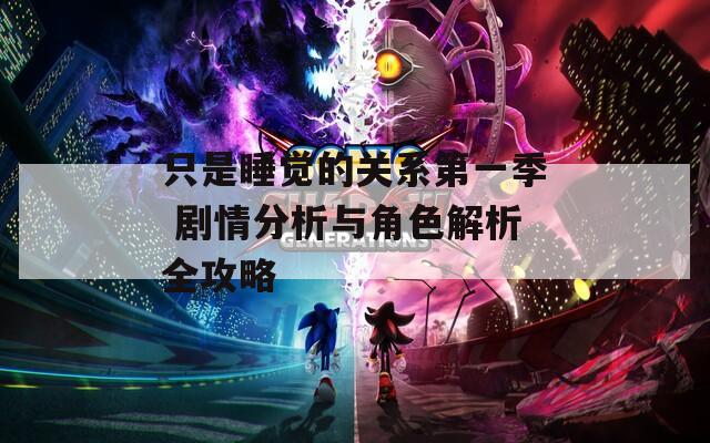 只是睡覺的關(guān)系第一季 劇情分析與角色解析全攻略
