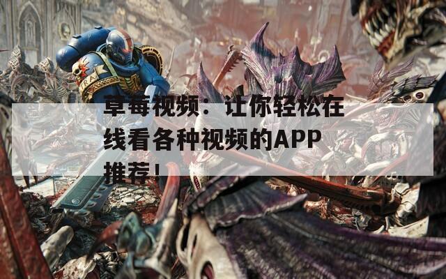 草莓視頻：讓你輕松在線(xiàn)看各種視頻的APP推薦！