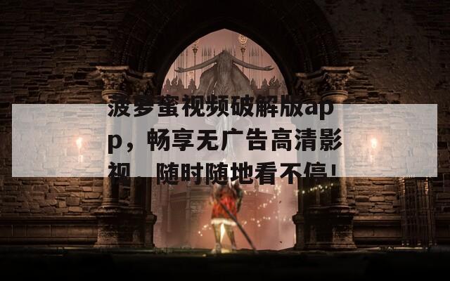 菠蘿蜜視頻破解版app，暢享無(wú)廣告高清影視，隨時(shí)隨地看不停！