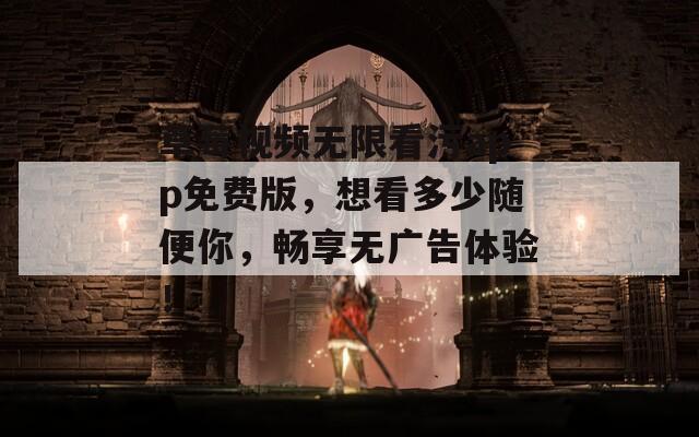 草莓視頻無限看污app免費版，想看多少隨便你，暢享無廣告體驗！