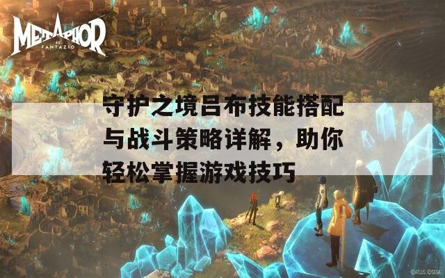 守護(hù)之境呂布技能搭配與戰(zhàn)斗策略詳解，助你輕松掌握游戲技巧