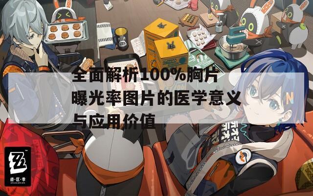 全面解析100%胸片曝光率圖片的醫(yī)學(xué)意義與應(yīng)用價值