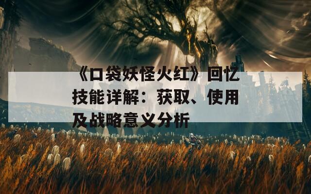 《口袋妖怪火紅》回憶技能詳解：獲取、使用及戰(zhàn)略意義分析