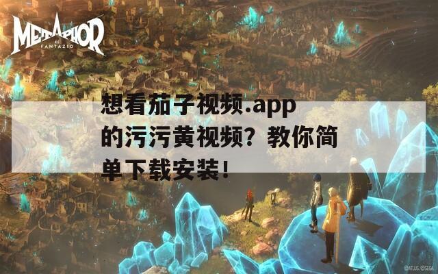 想看茄子視頻.app的污污黃視頻？教你簡單下載安裝！