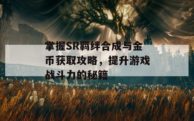 掌握SR羈絆合成與金幣獲取攻略，提升游戲戰(zhàn)斗力的秘籍