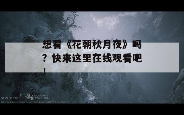 想看《花朝秋月夜》嗎？快來這里在線觀看吧！
