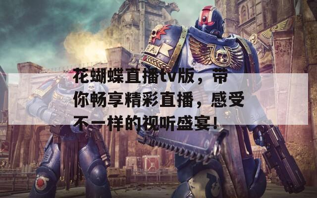 花蝴蝶直播tv版，帶你暢享精彩直播，感受不一樣的視聽盛宴！