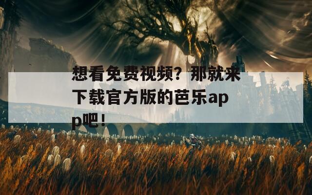 想看免費(fèi)視頻？那就來下載官方版的芭樂app吧！