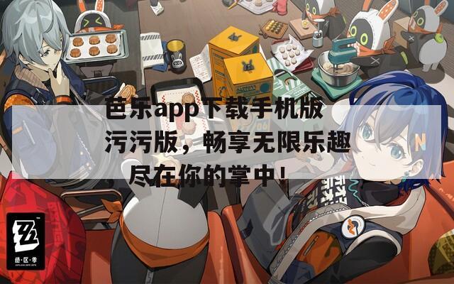 芭樂(lè)app下載手機(jī)版污污版，暢享無(wú)限樂(lè)趣，盡在你的掌中！