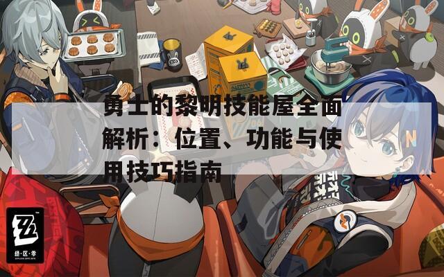 勇士的黎明技能屋全面解析：位置、功能與使用技巧指南