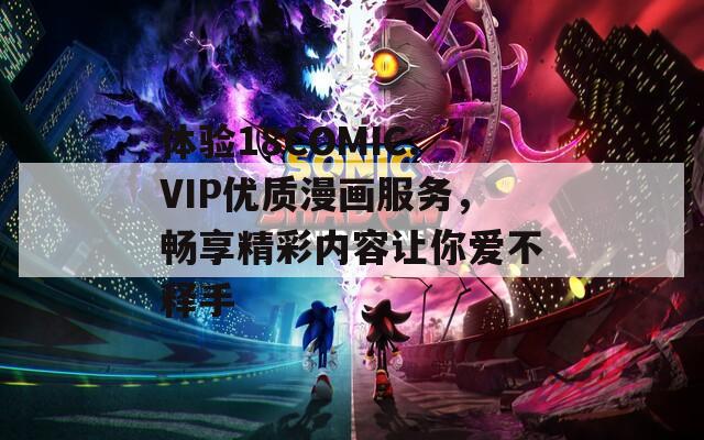 體驗18COMIC.VIP優(yōu)質漫畫服務，暢享精彩內容讓你愛不釋手