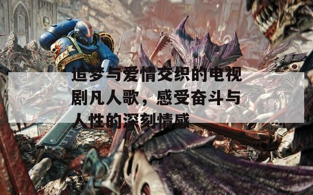 追夢與愛情交織的電視劇凡人歌，感受奮斗與人性的深刻情感