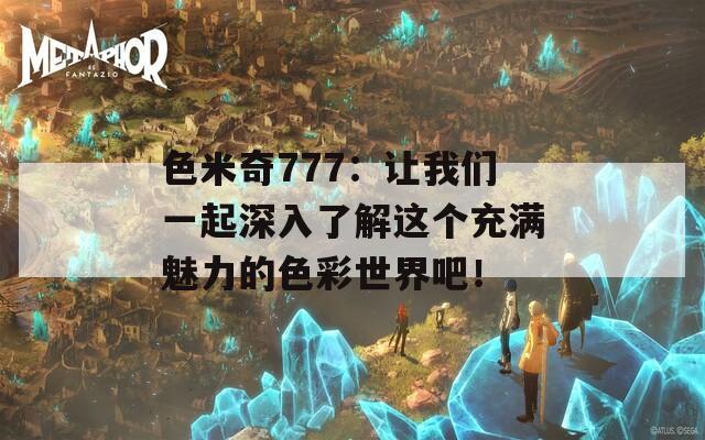 色米奇777：讓我們一起深入了解這個(gè)充滿魅力的色彩世界吧！