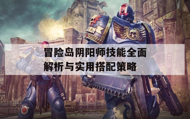 冒險島陰陽師技能全面解析與實用搭配策略
