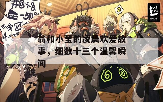 翁和小瑩的凌晨歡愛故事，細(xì)數(shù)十三個(gè)溫馨瞬間