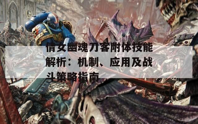 倩女幽魂刀客附體技能解析：機制、應用及戰(zhàn)斗策略指南
