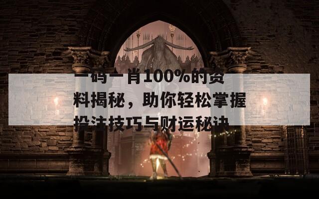 一碼一肖100%的資料揭秘，助你輕松掌握投注技巧與財(cái)運(yùn)秘訣