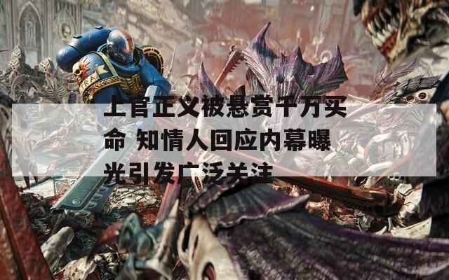 上官正義被懸賞千萬買命 知情人回應(yīng)內(nèi)幕曝光引發(fā)廣泛關(guān)注