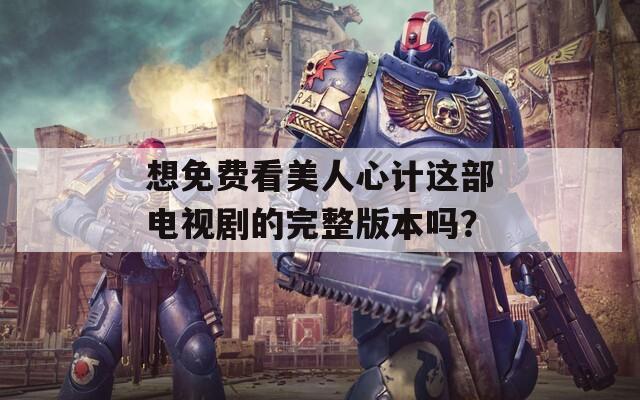 想免費看美人心計這部電視劇的完整版本嗎？