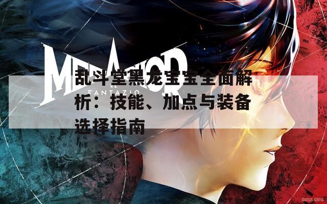 亂斗堂黑龍寶寶全面解析：技能、加點與裝備選擇指南