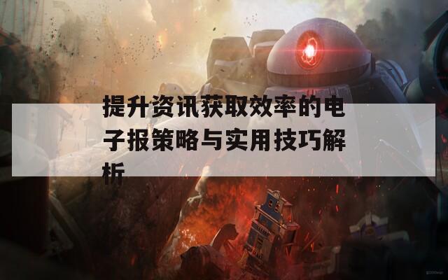 提升資訊獲取效率的電子報(bào)策略與實(shí)用技巧解析