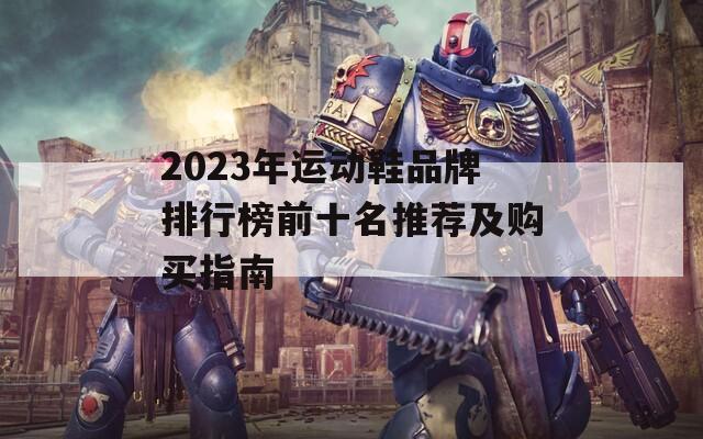 2023年運動鞋品牌排行榜前十名推薦及購買指南
