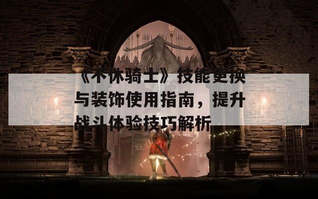 《不休騎士》技能更換與裝飾使用指南，提升戰(zhàn)斗體驗技巧解析
