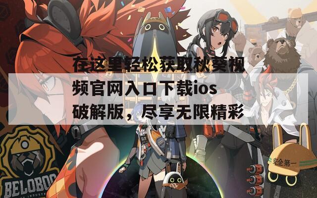 在這里輕松獲取秋葵視頻官網(wǎng)入口下載ios破解版，盡享無限精彩！