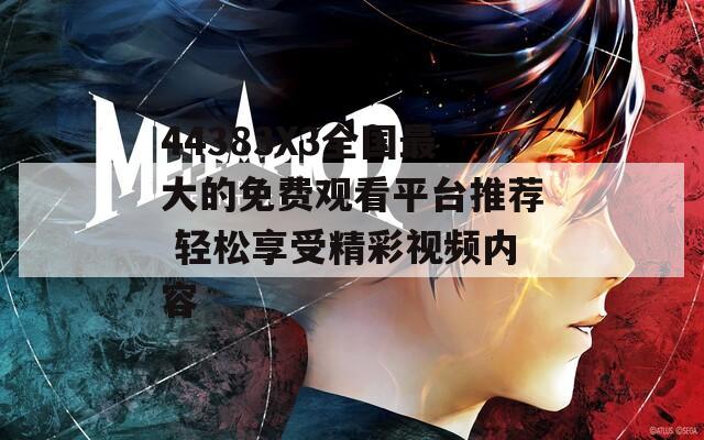 44383X3全國最大的免費(fèi)觀看平臺推薦 輕松享受精彩視頻內(nèi)容