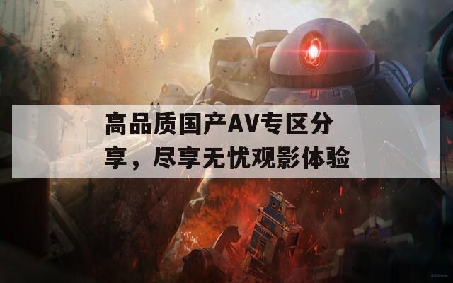 高品質(zhì)國產(chǎn)AV專區(qū)分享，盡享無憂觀影體驗
