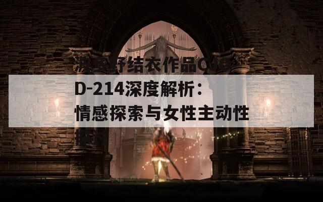 波多野結(jié)衣作品CJOD-214深度解析：情感探索與女性主動性探討