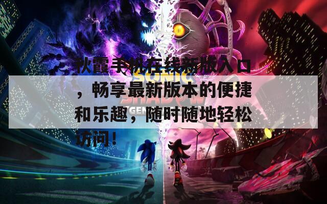 秋霞手機在線新版入口，暢享最新版本的便捷和樂趣，隨時隨地輕松訪問！