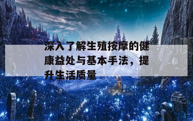 深入了解生殖按摩的健康益處與基本手法，提升生活質(zhì)量