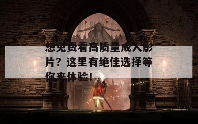 想免費(fèi)看高質(zhì)量成人影片？這里有絕佳選擇等你來(lái)體驗(yàn)！