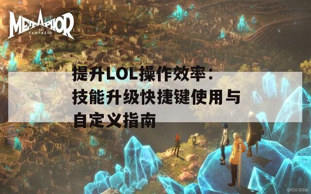 提升LOL操作效率：技能升級快捷鍵使用與自定義指南