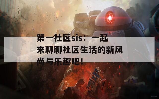 第一社區(qū)sis：一起來聊聊社區(qū)生活的新風(fēng)尚與樂趣吧！