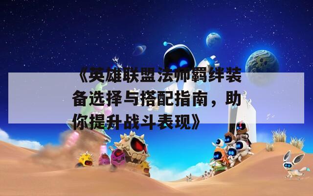《英雄聯(lián)盟法師羈絆裝備選擇與搭配指南，助你提升戰(zhàn)斗表現(xiàn)》