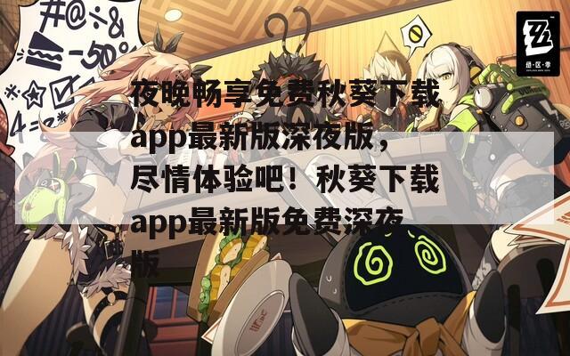 夜晚暢享免費秋葵下載app最新版深夜版，盡情體驗吧！秋葵下載app最新版免費深夜版