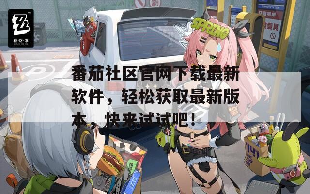 番茄社區(qū)官網(wǎng)下載最新軟件，輕松獲取最新版本，快來(lái)試試吧！