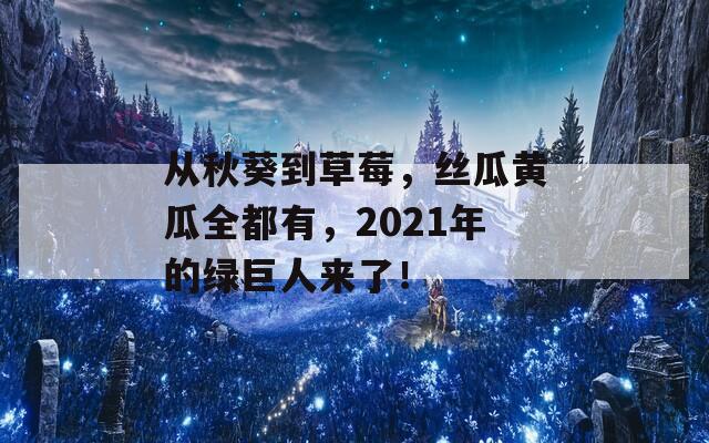 從秋葵到草莓，絲瓜黃瓜全都有，2021年的綠巨人來了！