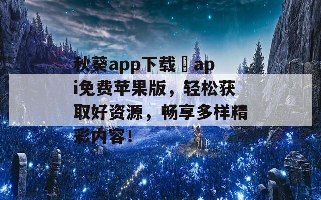 秋葵app下載汅api免費(fèi)蘋果版，輕松獲取好資源，暢享多樣精彩內(nèi)容！