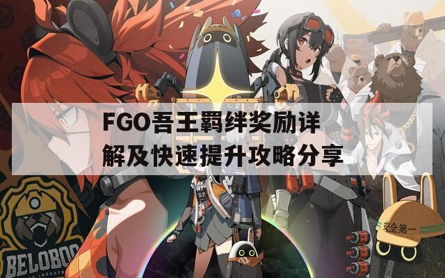 FGO吾王羈絆獎(jiǎng)勵(lì)詳解及快速提升攻略分享